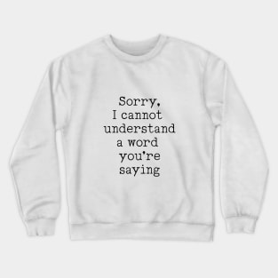 Sorry, I Cannot Understand A Word You're Saying! Crewneck Sweatshirt